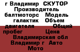 г Владимир  СКУТОР › Производитель ­ балтмоторс › Модель ­ галактик › Объем двигателя ­ 150 › Общий пробег ­ 5 000 › Цена ­ 25 000 - Владимирская обл., Владимир г. Авто » Мото   